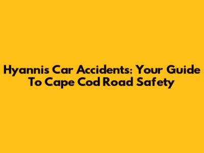 Hyannis Car Accidents: Your Guide To Cape Cod Road Safety