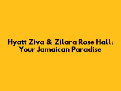 Hyatt Ziva & Zilara Rose Hall: Your Jamaican Paradise