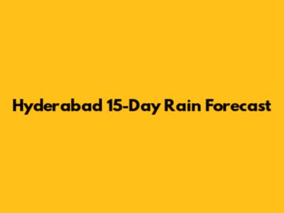 Hyderabad 15-Day Rain Forecast
