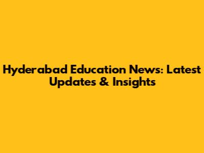 Hyderabad Education News: Latest Updates & Insights