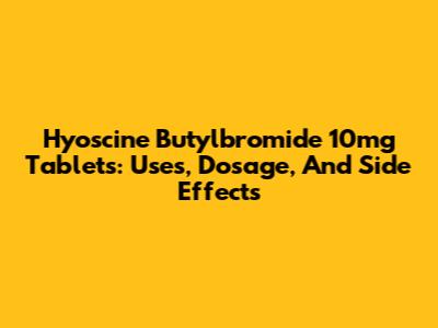 Hyoscine Butylbromide 10mg Tablets: Uses, Dosage, And Side Effects