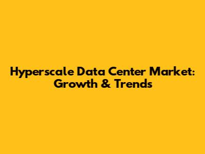Hyperscale Data Center Market: Growth & Trends