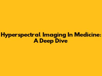 Hyperspectral Imaging In Medicine: A Deep Dive