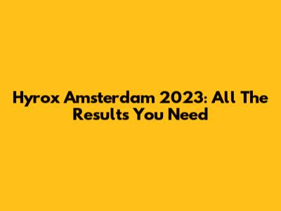 Hyrox Amsterdam 2023: All The Results You Need