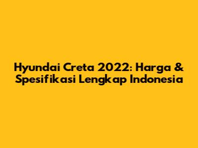 Hyundai Creta 2022: Harga & Spesifikasi Lengkap Indonesia