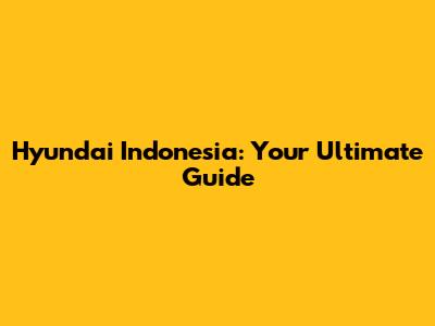 Hyundai Indonesia: Your Ultimate Guide