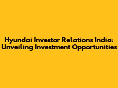 Hyundai Investor Relations India: Unveiling Investment Opportunities