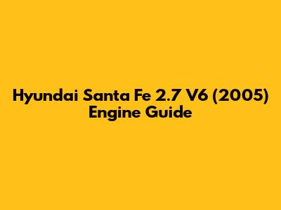 Hyundai Santa Fe 2.7 V6 (2005) Engine Guide