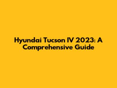 Hyundai Tucson IV 2023: A Comprehensive Guide