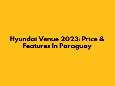 Hyundai Venue 2023: Price & Features In Paraguay