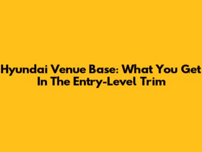 Hyundai Venue Base: What You Get In The Entry-Level Trim