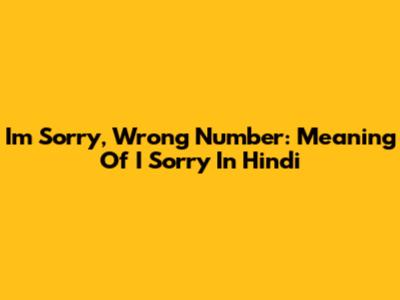 I'm Sorry, Wrong Number: Meaning Of 'I Sorry' In Hindi