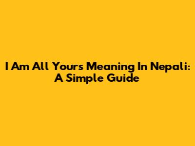 I Am All Yours Meaning In Nepali: A Simple Guide