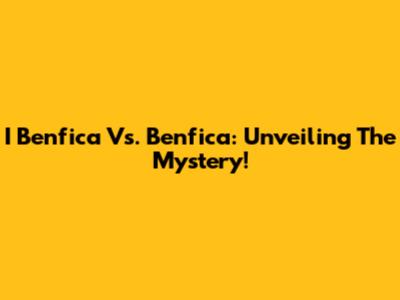 I Benfica Vs. Benfica: Unveiling The Mystery!