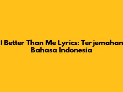 I Better Than Me Lyrics: Terjemahan Bahasa Indonesia