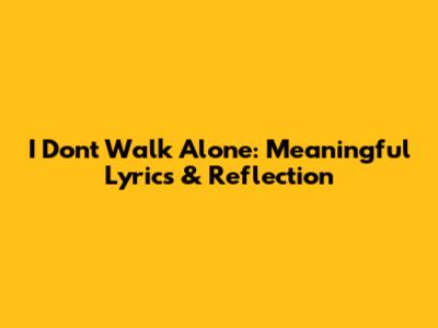 I Don't Walk Alone: Meaningful Lyrics & Reflection