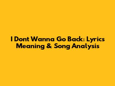 I Don't Wanna Go Back: Lyrics Meaning & Song Analysis
