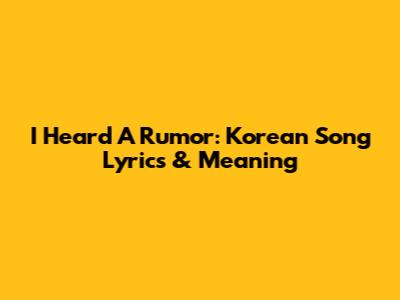 I Heard A Rumor: Korean Song Lyrics & Meaning
