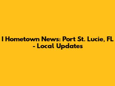 I Hometown News: Port St. Lucie, FL - Local Updates