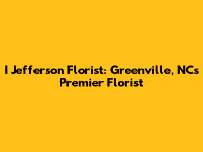 I Jefferson Florist: Greenville, NC's Premier Florist