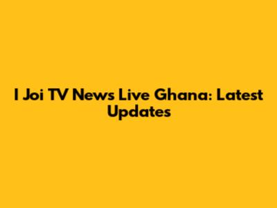 I Joi TV News Live Ghana: Latest Updates