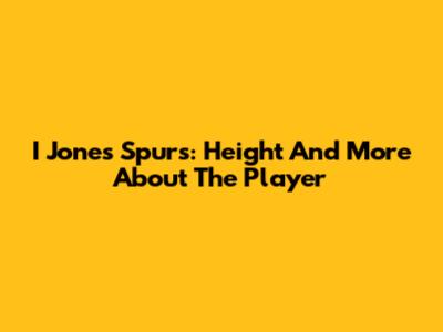 I Jones Spurs: Height And More About The Player