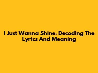 I Just Wanna Shine: Decoding The Lyrics And Meaning