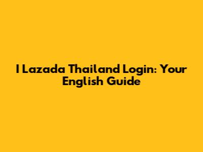 I Lazada Thailand Login: Your English Guide