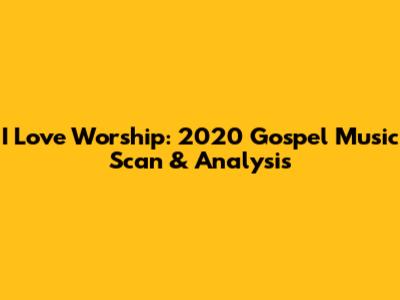 I Love Worship: 2020 Gospel Music Scan & Analysis