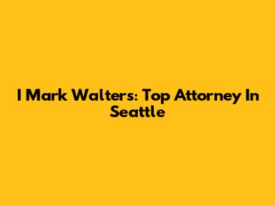 I Mark Walters: Top Attorney In Seattle