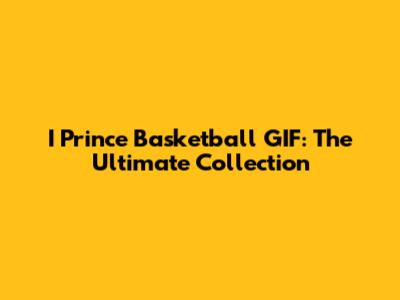 I Prince Basketball GIF: The Ultimate Collection