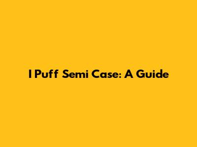 I Puff Semi Case: A Guide