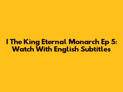 I The King Eternal Monarch Ep 5: Watch With English Subtitles