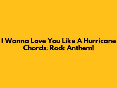 I Wanna Love You Like A Hurricane Chords: Rock Anthem!