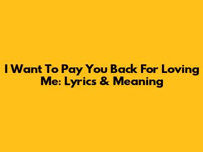 I Want To Pay You Back For Loving Me: Lyrics & Meaning