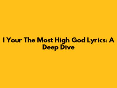 I Your The Most High God Lyrics: A Deep Dive