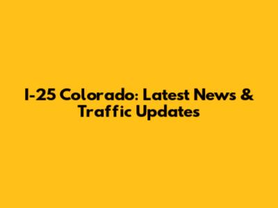I-25 Colorado: Latest News & Traffic Updates