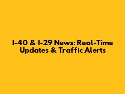 I-40 & I-29 News: Real-Time Updates & Traffic Alerts