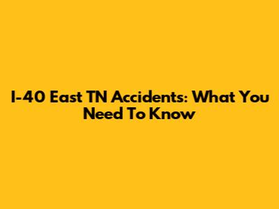 I-40 East TN Accidents: What You Need To Know