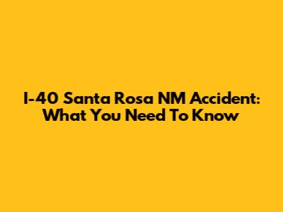 I-40 Santa Rosa NM Accident: What You Need To Know