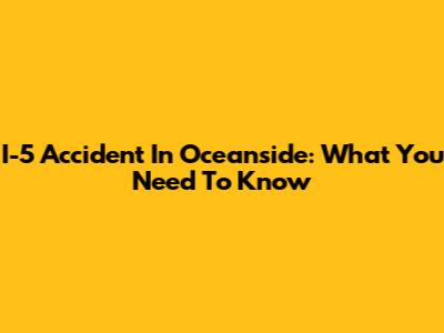 I-5 Accident In Oceanside: What You Need To Know