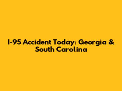 I-95 Accident Today: Georgia & South Carolina