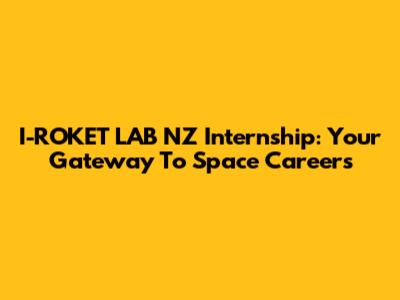 I-ROKET LAB NZ Internship: Your Gateway To Space Careers