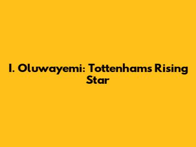 I. Oluwayemi: Tottenham's Rising Star