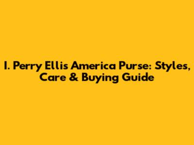 I. Perry Ellis America Purse: Styles, Care & Buying Guide