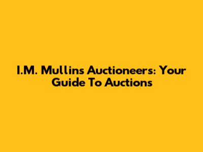 I.M. Mullins Auctioneers: Your Guide To Auctions