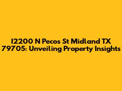 I2200 N Pecos St Midland TX 79705: Unveiling Property Insights