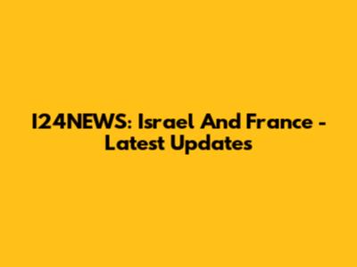 I24NEWS: Israel And France - Latest Updates