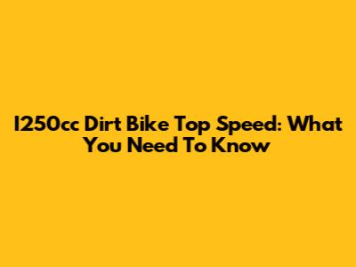 I250cc Dirt Bike Top Speed: What You Need To Know