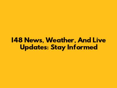 I48 News, Weather, And Live Updates: Stay Informed